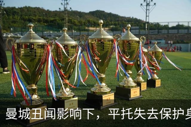 曼城丑闻影响下，平托失去保护身份的困境